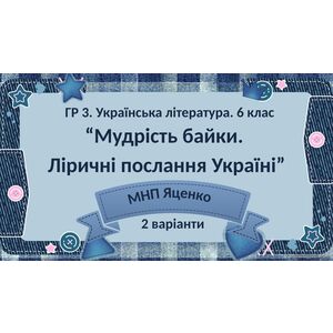 ГР 3. Підсумкова (діагностична) робота. 6 клас. Укр. література. “Мудрість байки. Ліричні послання Україні”; (МНП Яценко) 2 варіанти