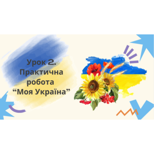 Урок 2. Практична робота “Моя Україна”