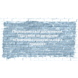 Узагальнення і систематизація знань учні з теми «Прагнемо зрозуміти своїх предків».