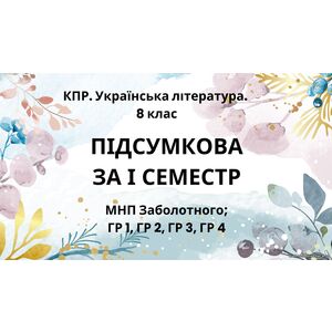 8 клас. Українська література. Комплексна підсумкова СЕМЕСТРОВА (1 сем) робота. ГР 1, ГР 2, ГР 3, ГР 4 МНП Заболотного
