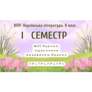 8 клас. Українська література. Комплексна підсумкова СЕМЕСТРОВА (1 сем) робота. ГР 1, ГР 2, ГР 3, ГР 4 МНП Яценко; підручники Авраменка, Яценко
