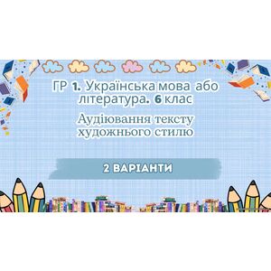 ГР 1. Підсумкова (діагностична) робота. Українська мова або література. 6 клас. Аудіювання тексту художнього тексту; 2 варіанти