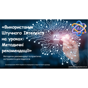 Презентація: «Використання Штучного Інтелекту на уроках: Методичні рекомендації».