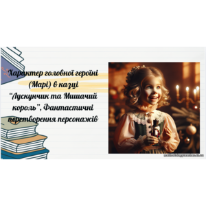 Презентація: Характер головної героїні (Марі) в казці “Лускунчик та Мишачий король”, Фантастичні перетворення персонажів