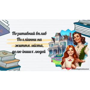Презентація: «Позитивний вплив Полліанни на життя міста, долю інших людей»
