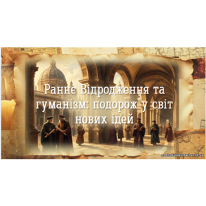 Презентація: «Раннє Відродження та гуманізм: подорож у світ нових ідей»