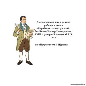 Діагностична контрольна робота з теми «Українські землі у складі Російської імперії наприкінці XVIII – у першій половині XIX ст.» (за підручником І. Щупака)