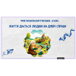 Урок позакласного читання (4 клас) Тема: “Життя дається людині на добрі справи”