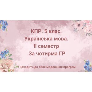 5 клас. Українська мова. Комплексна підсумкова робота за ІІ семестр, за чотирма ГР (підходить до обох модельних програм)