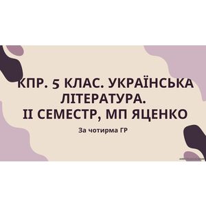 Комплексна підсумкова робота 5 клас. Українська література ІІ семестр, за чотирма ГР (семестрова за МП Яценко)
