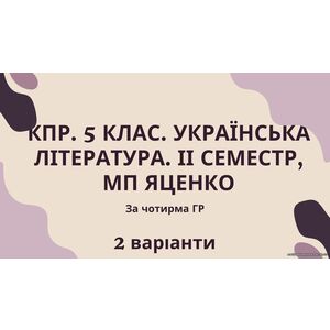 Комплексна підсумкова робота 5 клас. Українська література ІІ семестр, за чотирма ГР (семестрова за МП Яценко) 2 варіанти