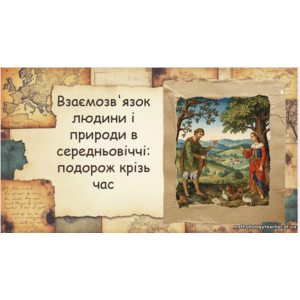 Презентація: «Взаємозв'язок людини і природи в Середньовіччі: подорож крізь час» (ВАУ-урок)