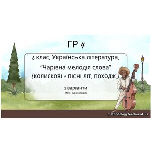 ГР 4. Підсумкова (діагностична) робота. Українська літ. 6 клас. “Чарівна мелодія слова (колиск+пісні літ.походж)” (МНП Архипової) 2 варіанти